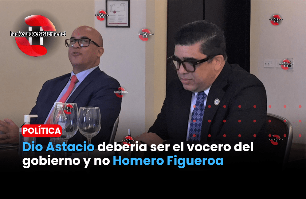 Dio Astacio deberia ser el vocero del gobierno y no Homero Figueroa