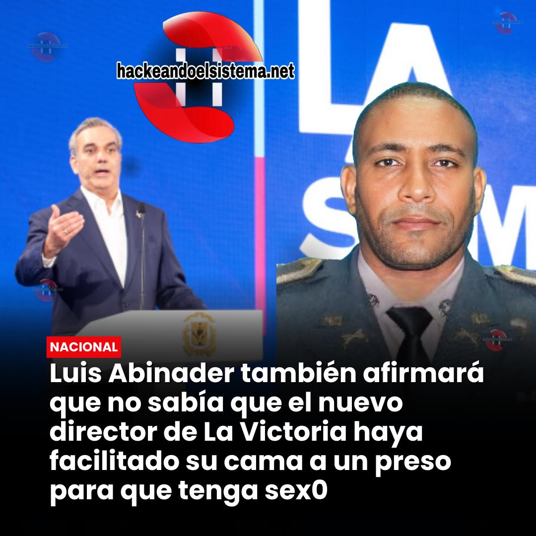 Luis Abinader también afirmará que no sabía que el nuevo director de La Victoria haya facilitado su cama a un preso para que tenga sexo