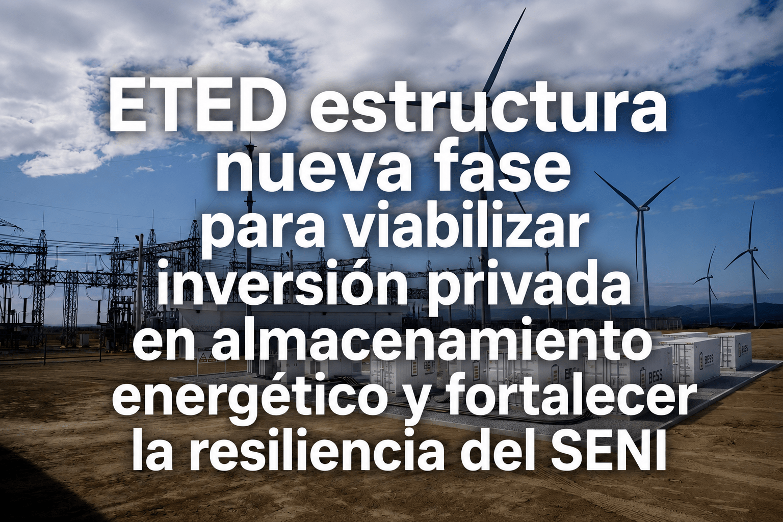 ETED estructura nueva fase para viabilizar inversión privada en almacenamiento energético y fortalecer la resiliencia del SENI