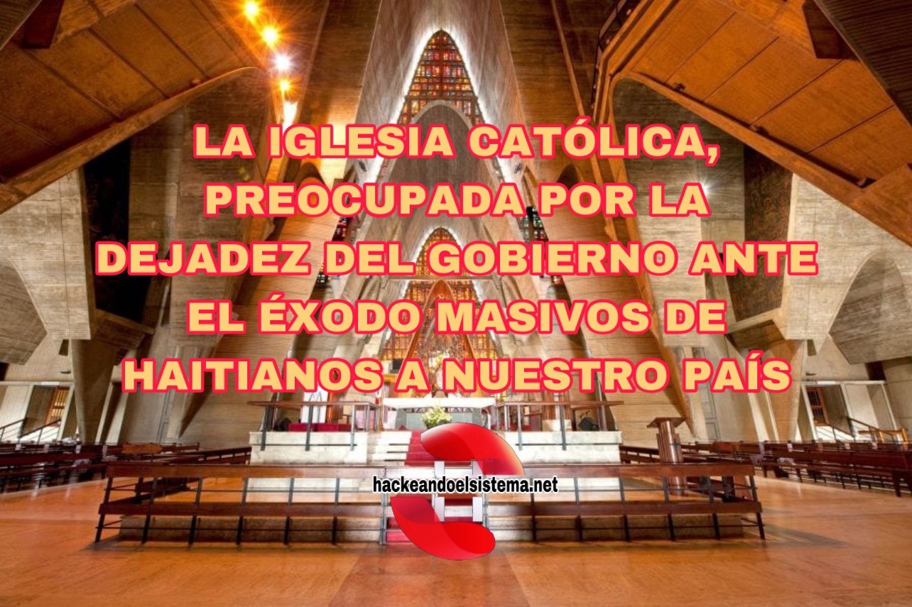 La Iglesia católica, preocupada por la dejadez del gobierno ante el Éxodo masivos de haitianos a nuestro país