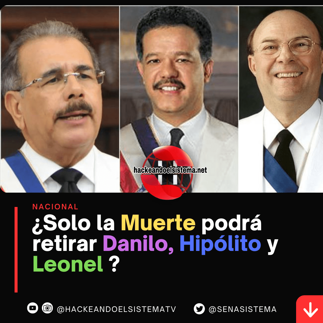 ¿Solo la muerte podrá retirar Danilo Medina Hipólito y Leonel Fernández?