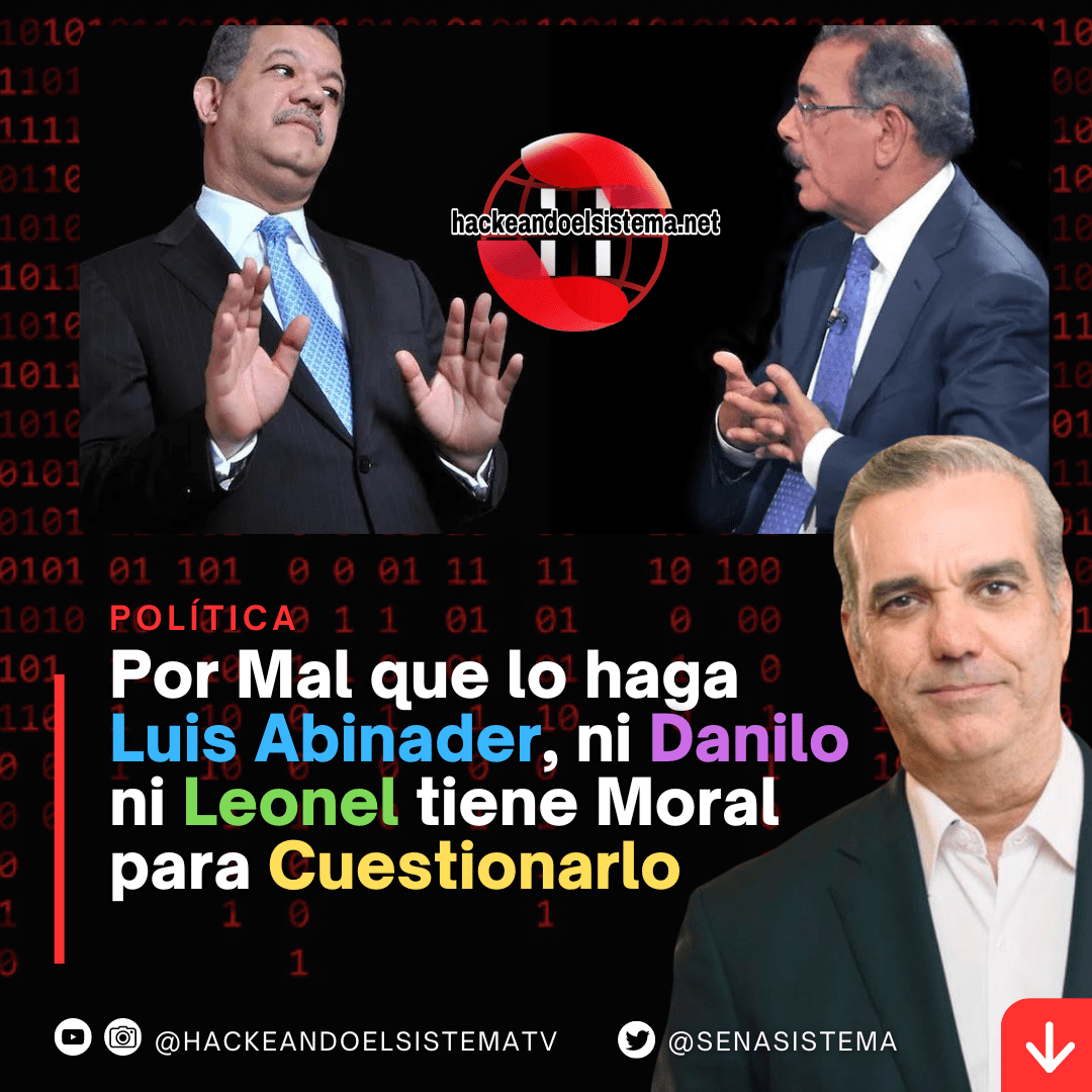 Por Mal que lo haga Luis Abinader, ni Danilo ni Leonel tiene Moral para Cuestionarlo