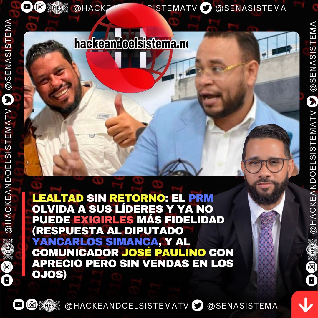 Lealtad sin retorno: el PRM olvida a sus líderes y ya no puede exigirles más fidelidad (Respuesta al diputado Yancarlos Simanca, y al comunicador José Paulino con aprecio pero sin vendas en los ojos)