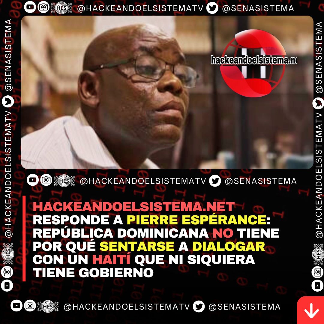 Hackeandoelsistema.net responde a Pierre Espérance: República Dominicana no tiene por qué sentarse a dialogar con un Haití que ni siquiera tiene gobierno