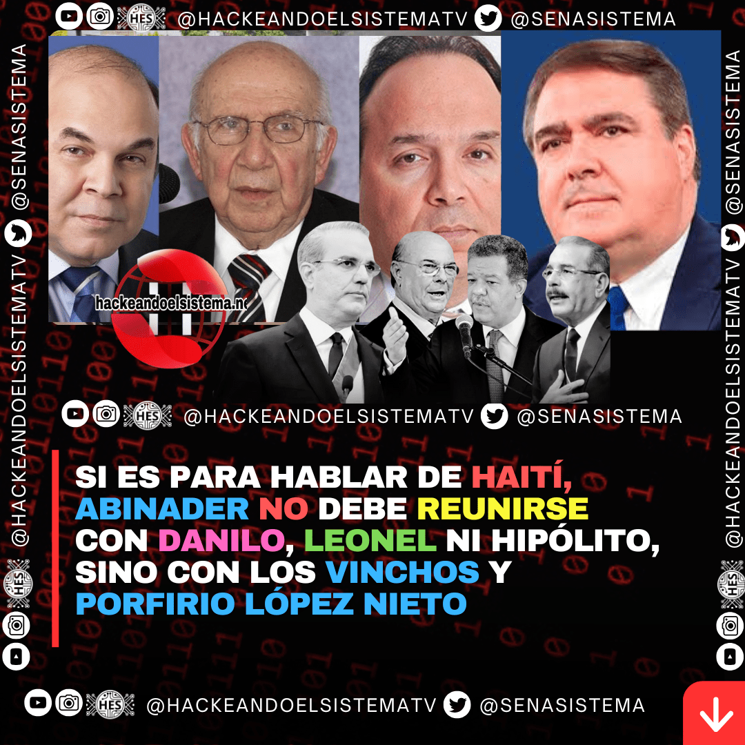 Si es para hablar de Haití, Abinader no debe reunirse con Danilo, Leonel ni Hipólito, sino con los Vinchos y Porfirio López Nieto
