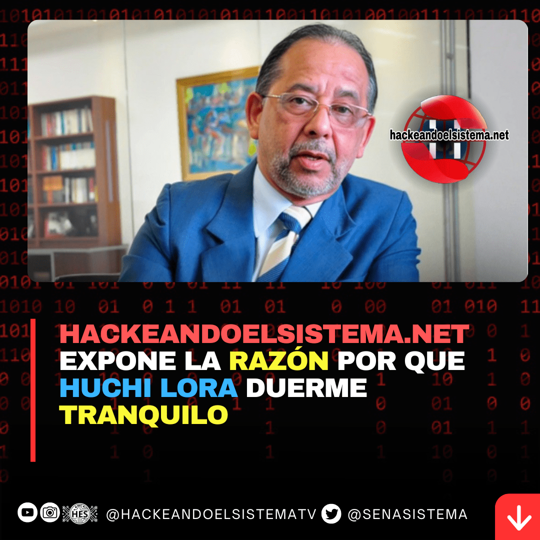 Hackeandoelsistema.net Expone la Razón por que Huchi Lora Duerme Tranquilo