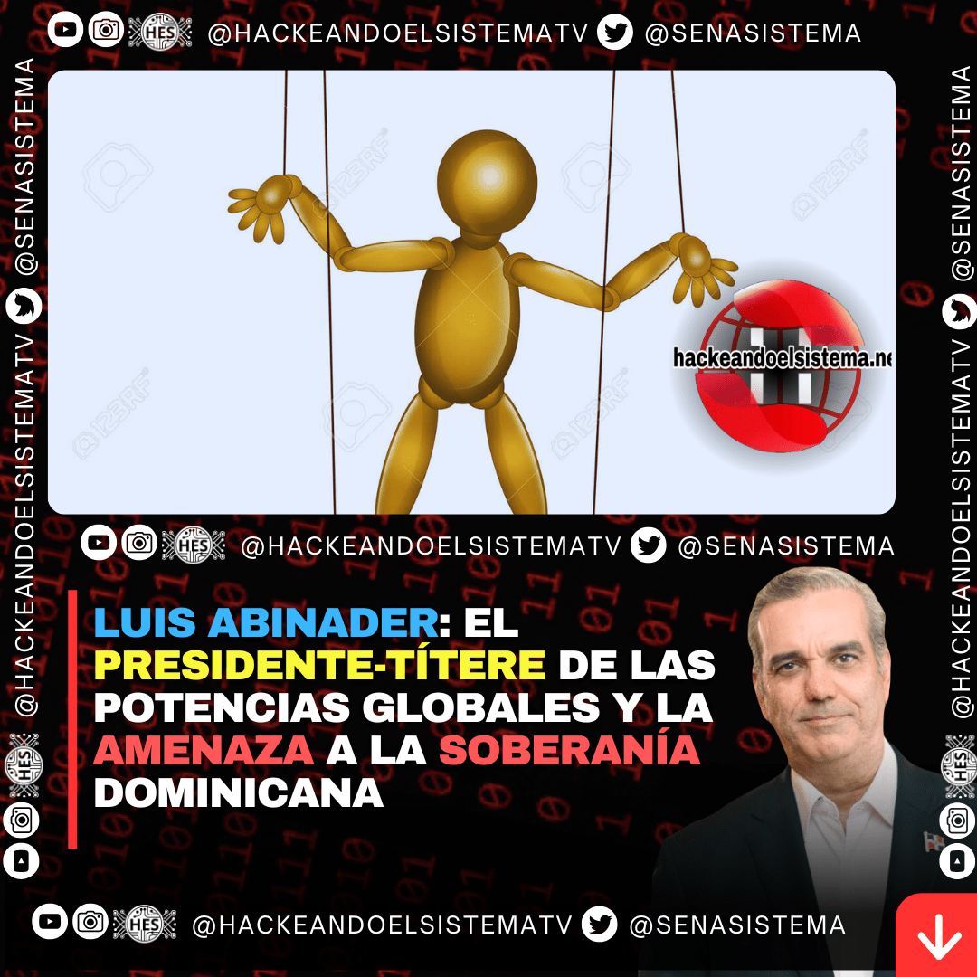 Luis Abinader: el Presidente-Títere de las Potencias Globales y la Amenaza a la Soberanía Dominicana