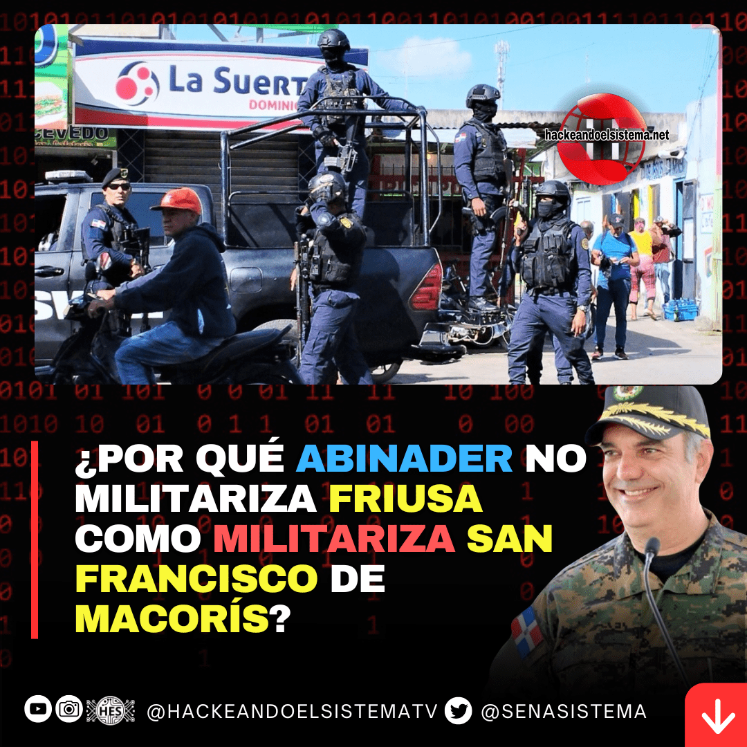 ¿Por qué Abinader no militariza Friusa como militariza San Francisco de Macorís?