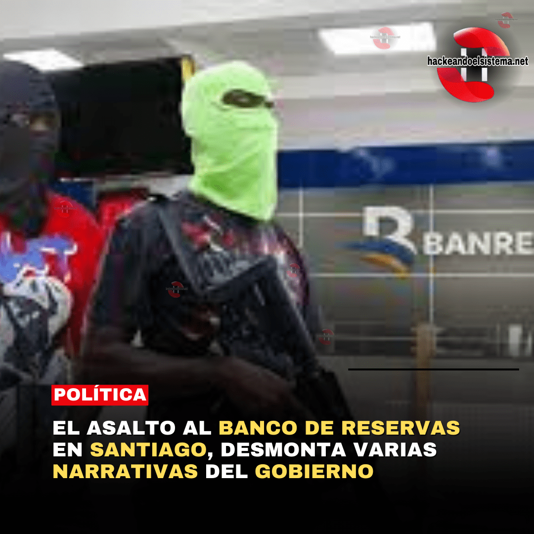 El asalto al Banco de Reservas en Santiago, Desmonta Varias Narrativas del Gobierno