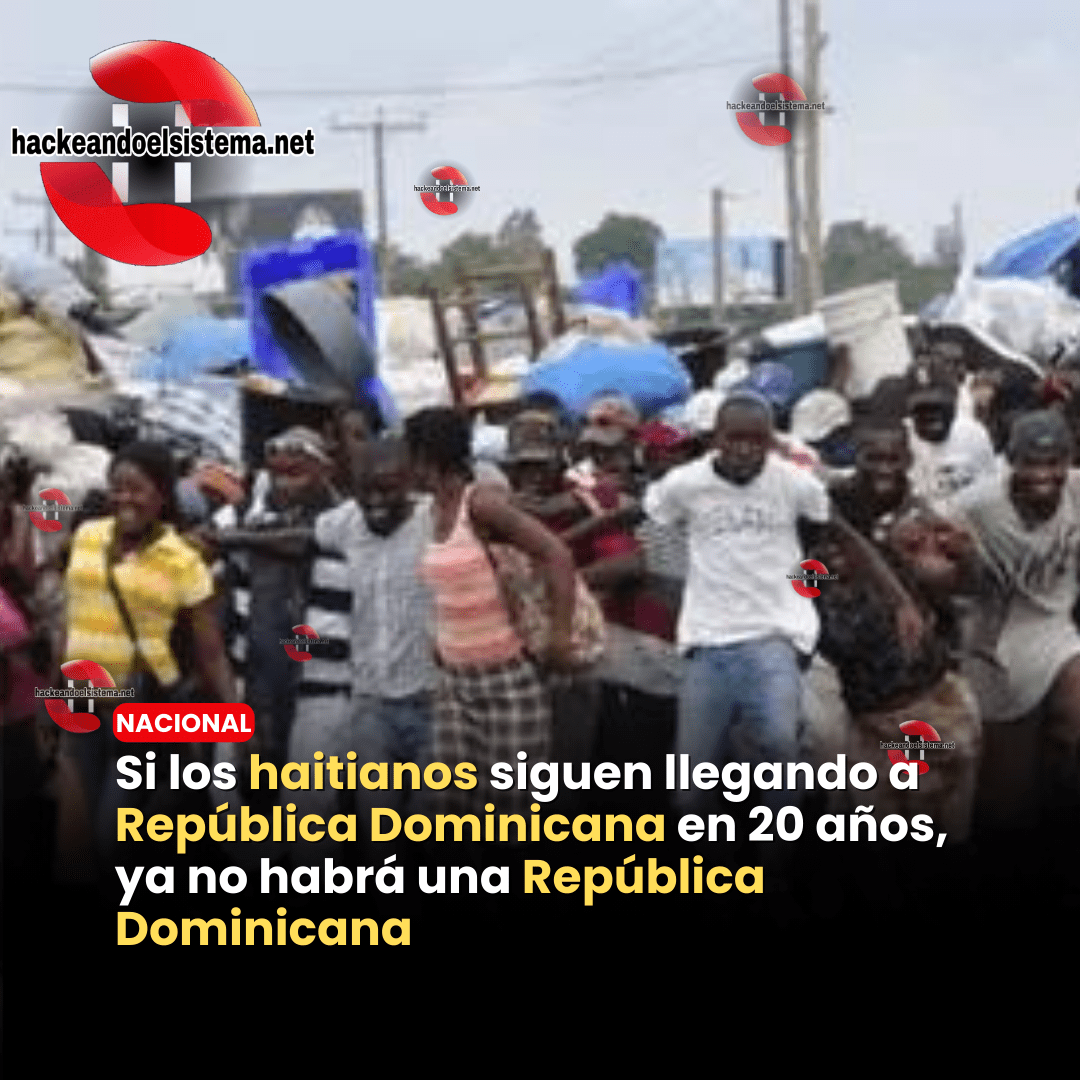 Si los haitianos siguen llegando a República Dominicana en 20 años, ya no habrá una República Dominicana