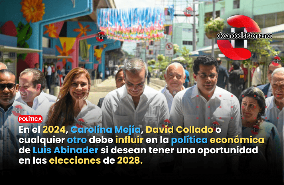 En el 2024, Carolina Mejía, David Collado o cualquier otro debe influir en la política económica de Luis Abinader si desean tener una oportunidad en las elecciones de 2028.
