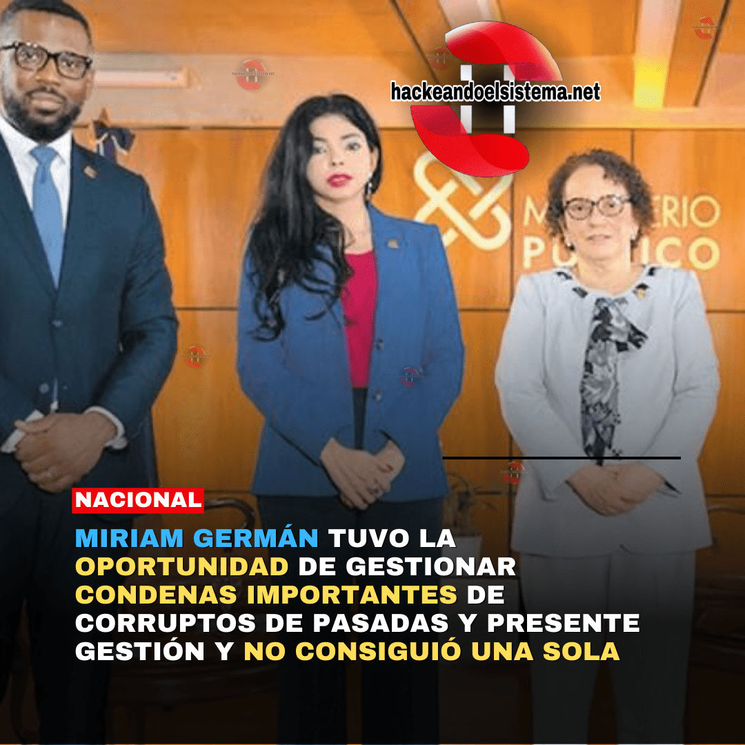 Miriam Germán tuvo la Oportunidad de gestionar Condenas Importantes de Corruptos de pasadas y presente gestión y no consiguió una sola
