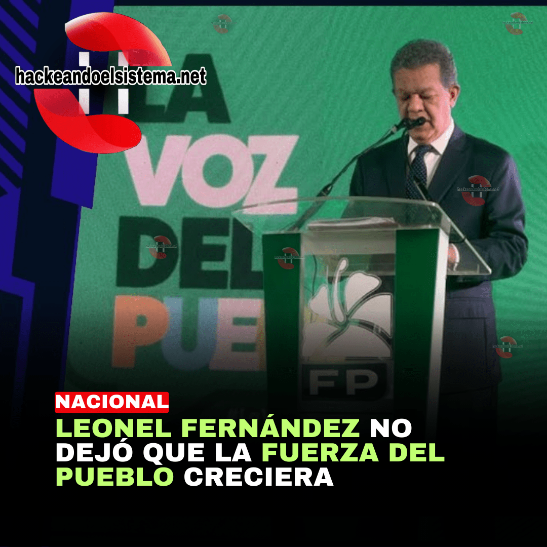 Leonel Fernández no dejó que la Fuerza del Pueblo creciera