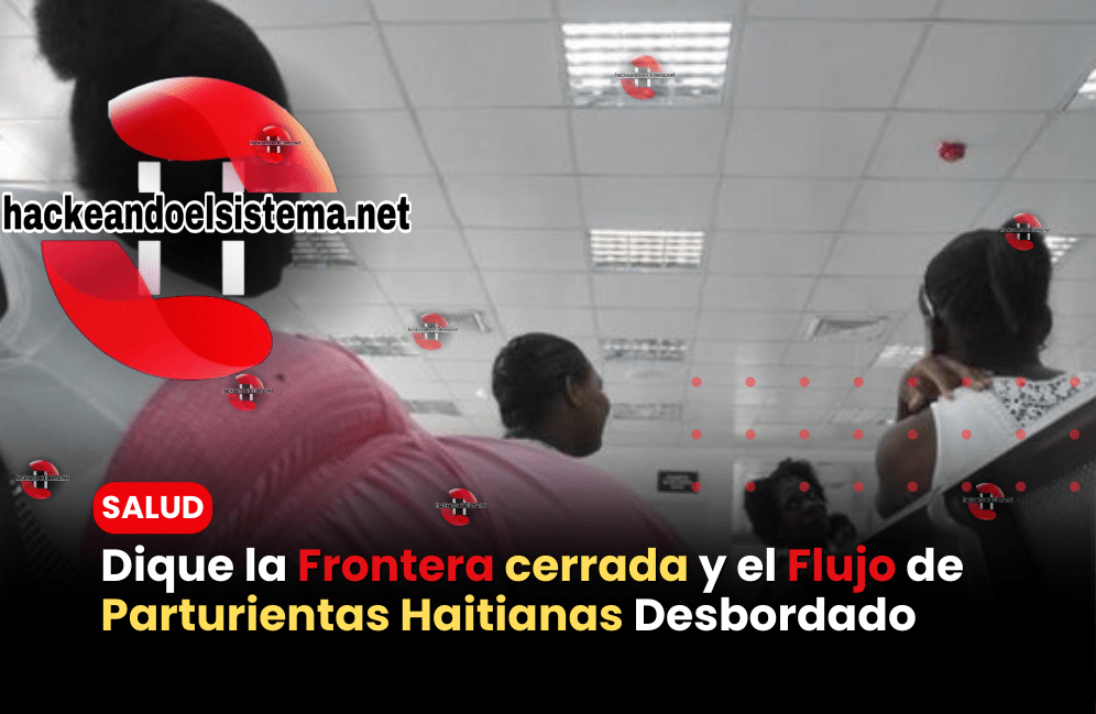 Dique la Frontera cerrada y el Flujo de Parturientas Haitianas Desbordado