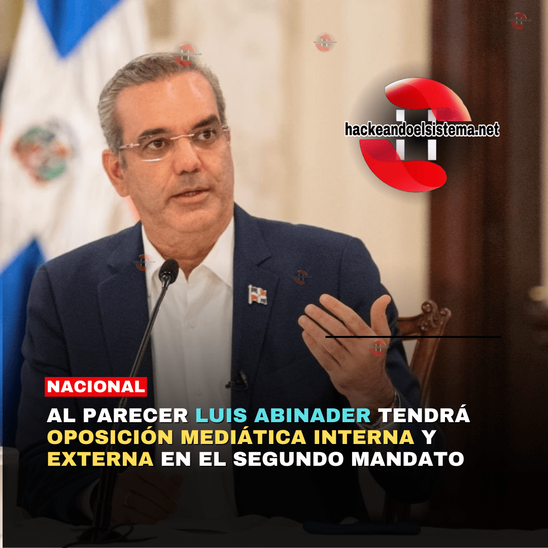 Al parecer Luis Abinader Tendrá Oposición Mediática Interna y Externa en el Segundo Mandato