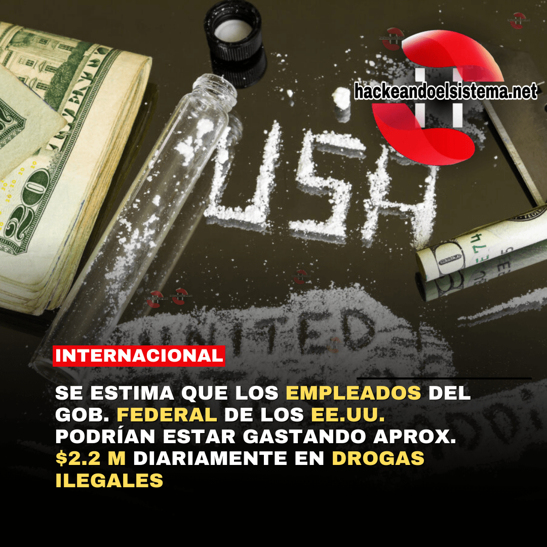 Se estima que los empleados del GOB. Federal de los EEUU. podrían estar gastando aprox. $2.2 M diariamente en Drogas ilegales