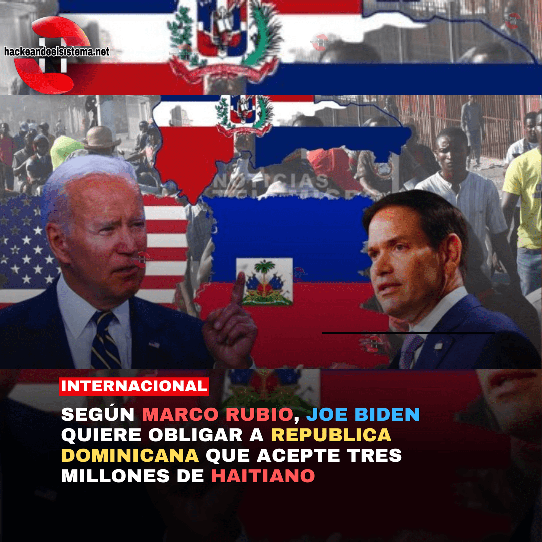 Según Marco Rubio, Joe Biden quiere obligar a Republica Dominicana que acepte tres Millones de Haitiano
