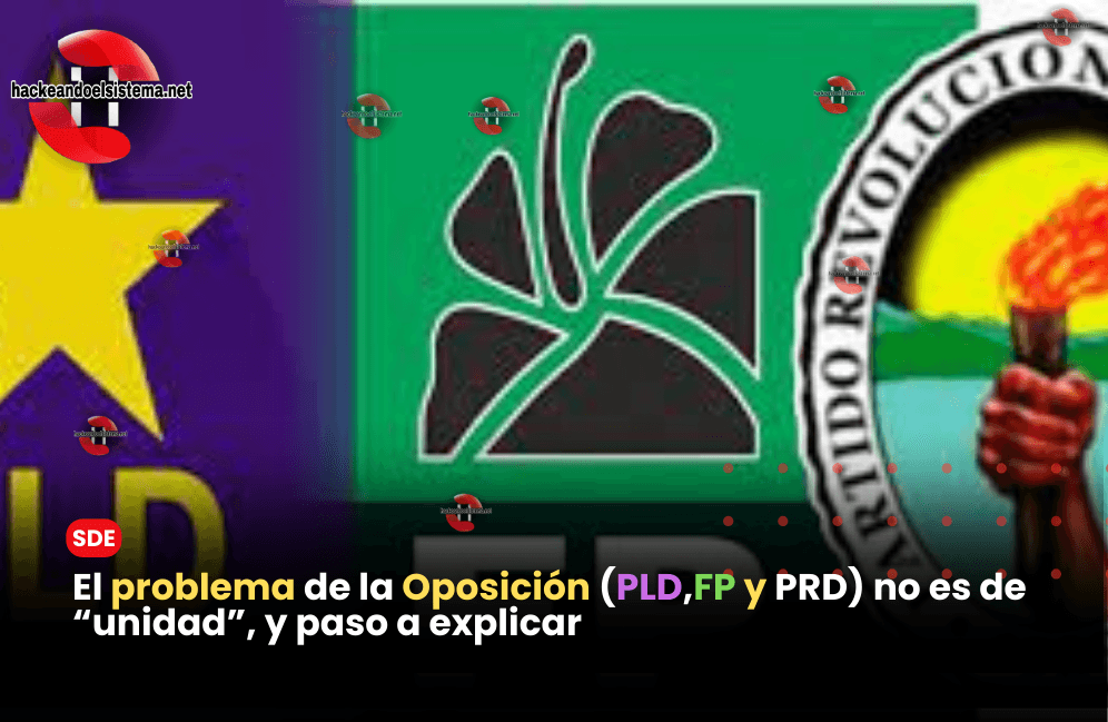 El problema de la Oposición (PLD,FP y PRD) no es de “unidad”, y paso a explicar