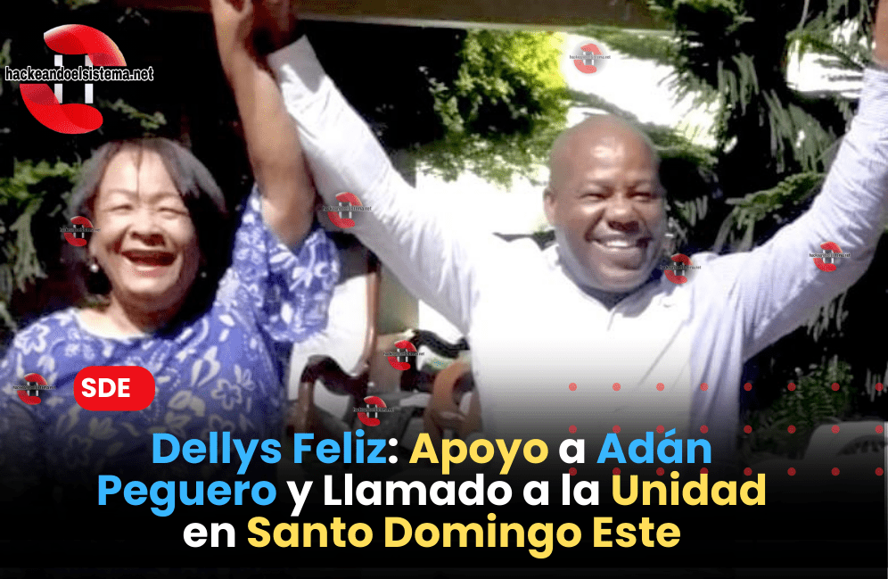Dellys Feliz: Apoyo a Adán Peguero y Llamado a la Unidad en Santo Domingo Este