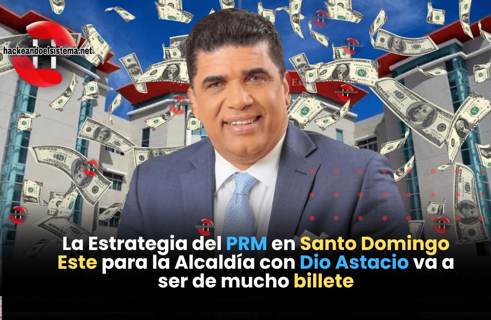 La Estrategia del PRM en Santo Domingo Este para la Alcaldía con Dio Astacio va a ser de mucho billete