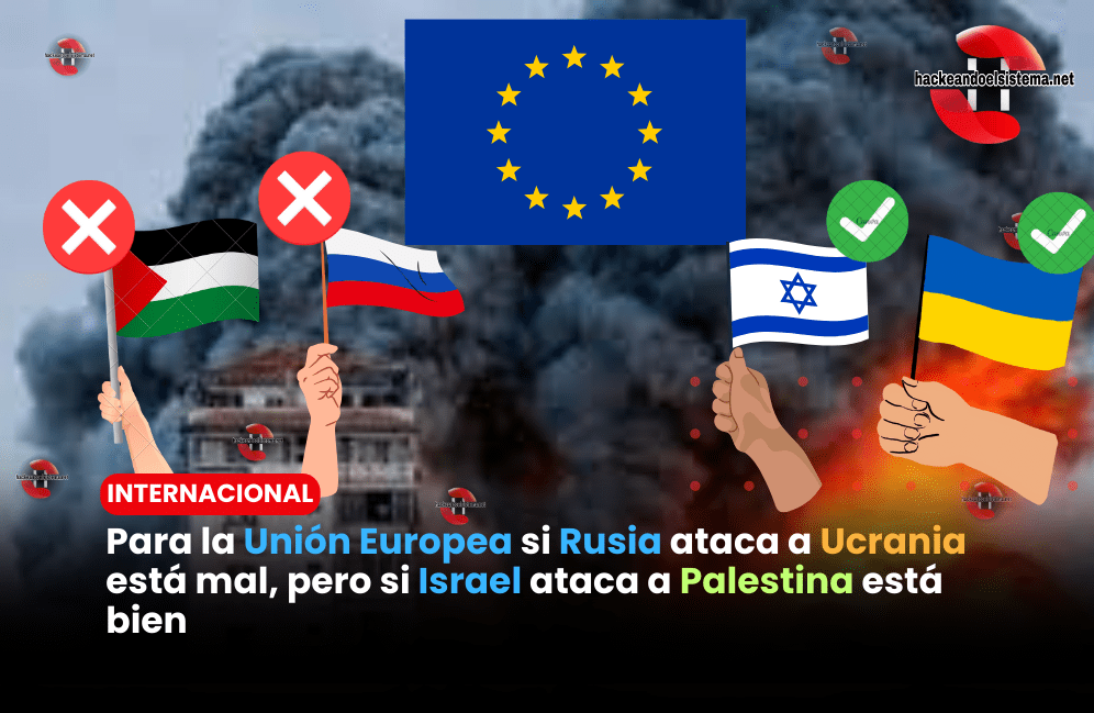 Para la Unión Europea si Rusia ataca a Ucrania está mal, pero si Israel ataca a Palestina está bien