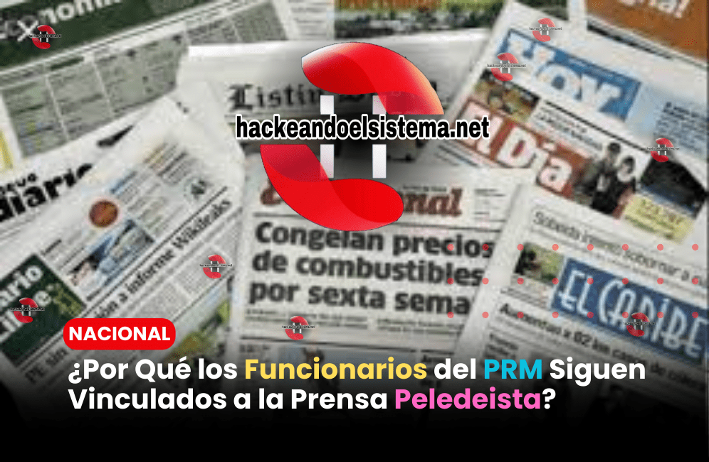 ¿Por Qué los Funcionarios del PRM Siguen Vinculados a la Prensa Peledeista?