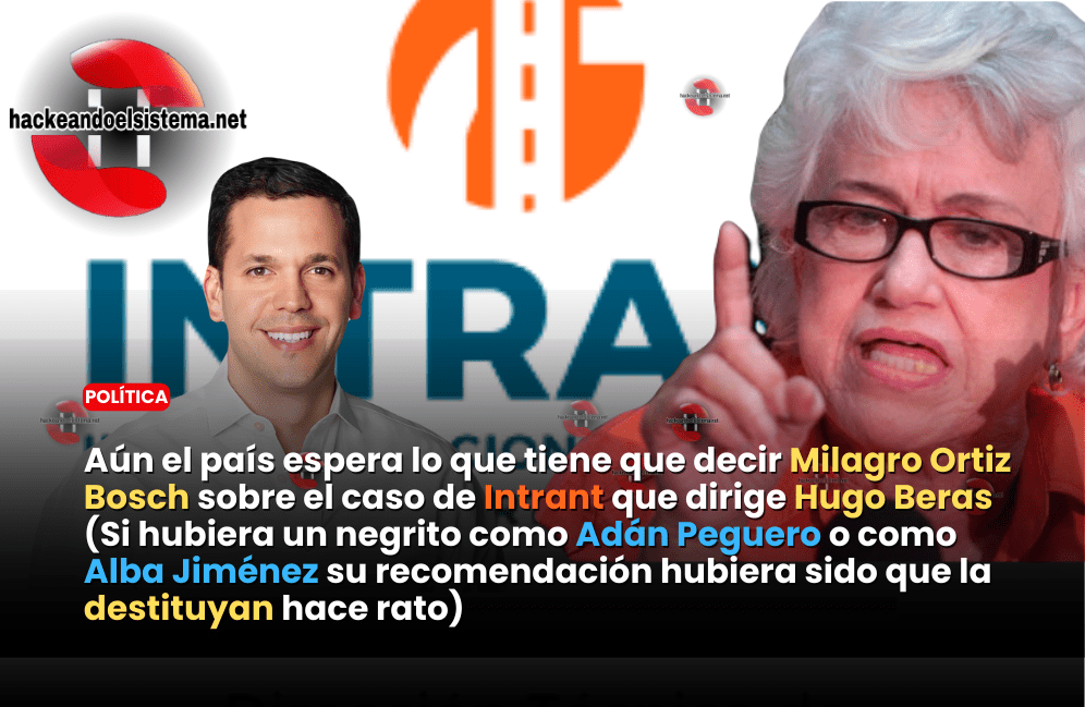 Aún el país espera lo que tiene que decir Milagro Ortiz Bosch sobre el caso de Intrant que dirige Hugo Beras (Si hubiera un negrito como Adán Peguero o como Alba Jiménez su recomendación hubiera sido que la destituyan hace rato)