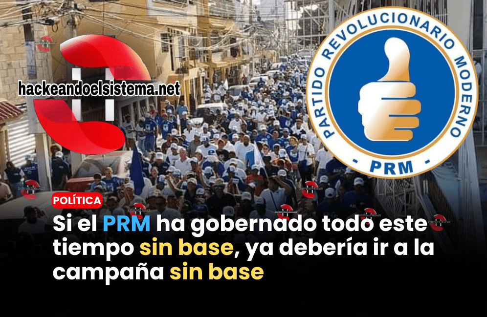 Si el PRM ha gobernado todo este tiempo sin base, ya debería ir a la campaña sin base