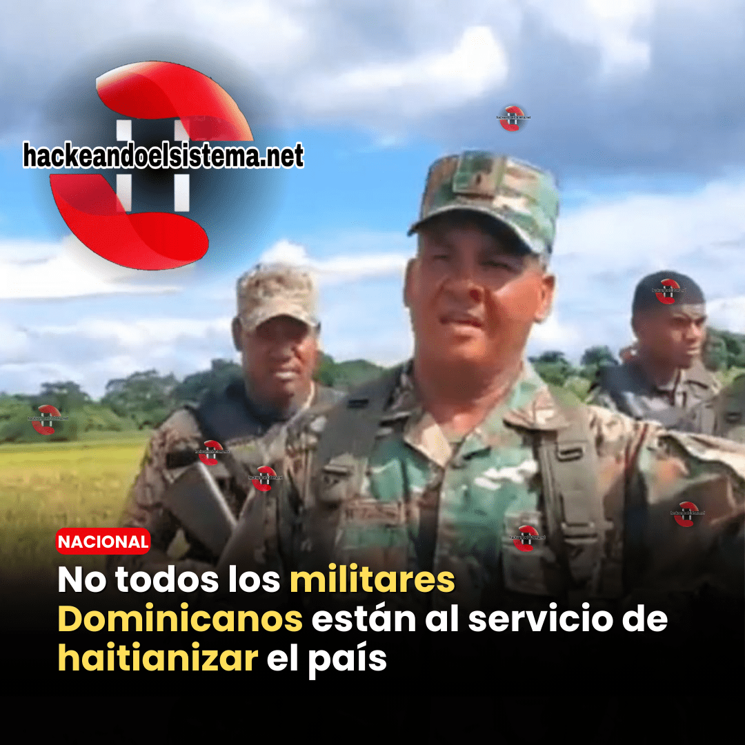 No todos los militares Dominicanos están al servicio de haitianizar el país