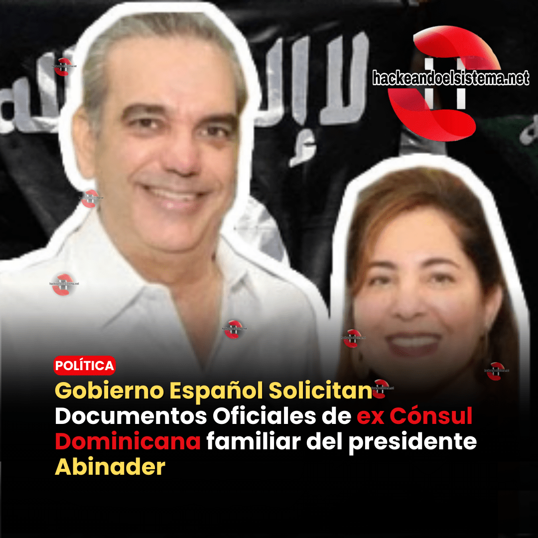 Gobierno Español Solicitan Documentos Oficiales de ex Cónsul Dominicana familiar del presidente Abinader