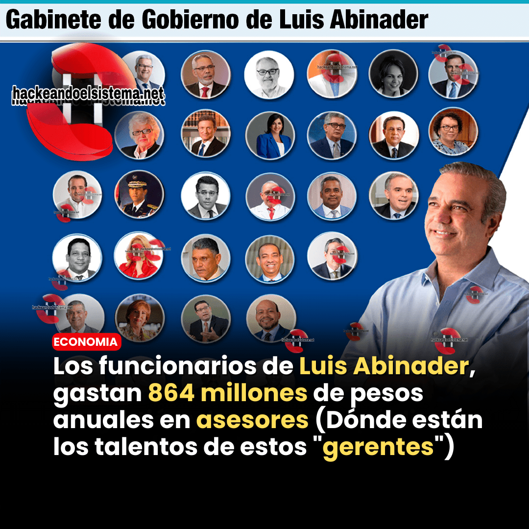 Los funcionarios de Luis Abinader, gastan 864 millones de pesos anuales en asesores (Dónde están los talentos de estos "gerentes")