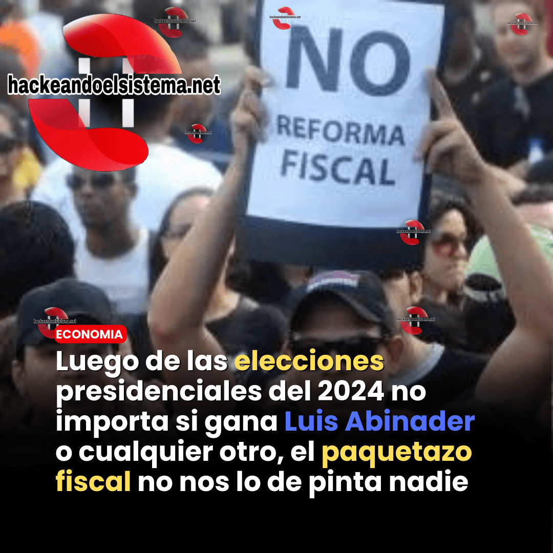Luego de las elecciones presidenciales del 2024 no importa si gana Luis Abinader o cualquier otro, el paquetazo fiscal no nos lo de pinta nadie