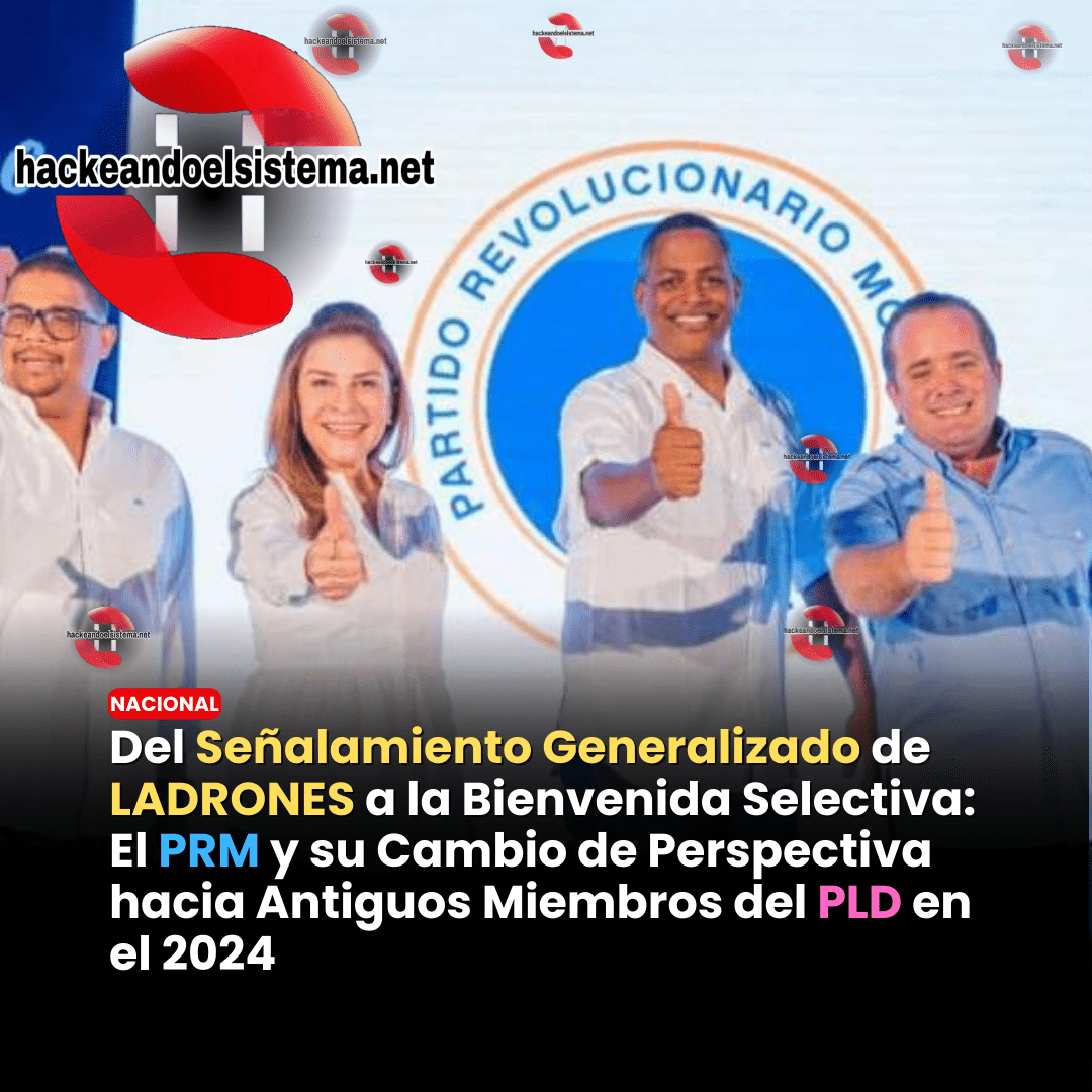 Del Señalamiento Generalizado de ladrones a la Bienvenida Selectiva: El PRM y su Cambio de Perspectiva hacia Antiguos Miembros del PLD en el 2024