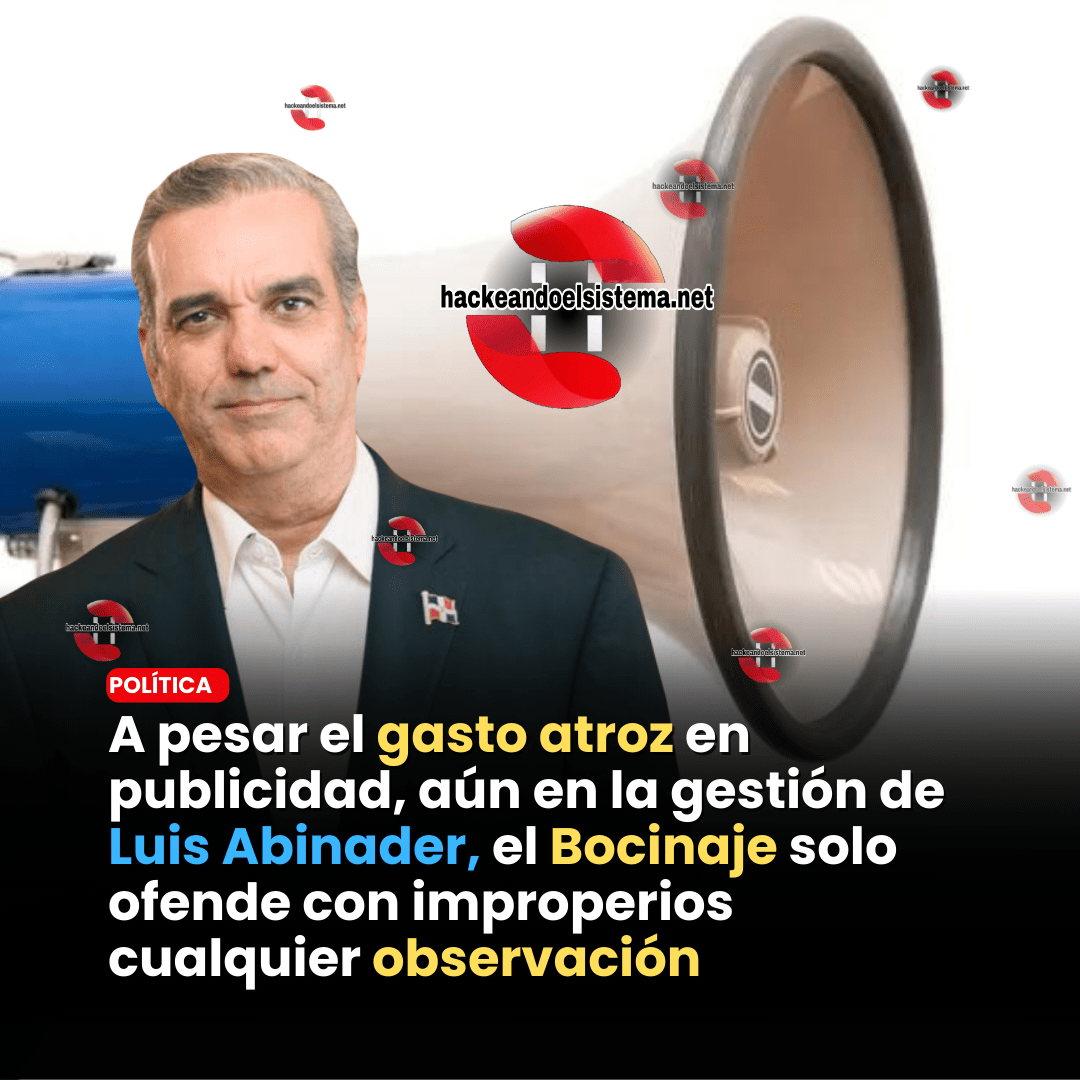 A pesar el gasto atroz en publicidad, aún en la gestión de Luis Abinader, el Bocinaje solo ofende con improperios cualquier observación