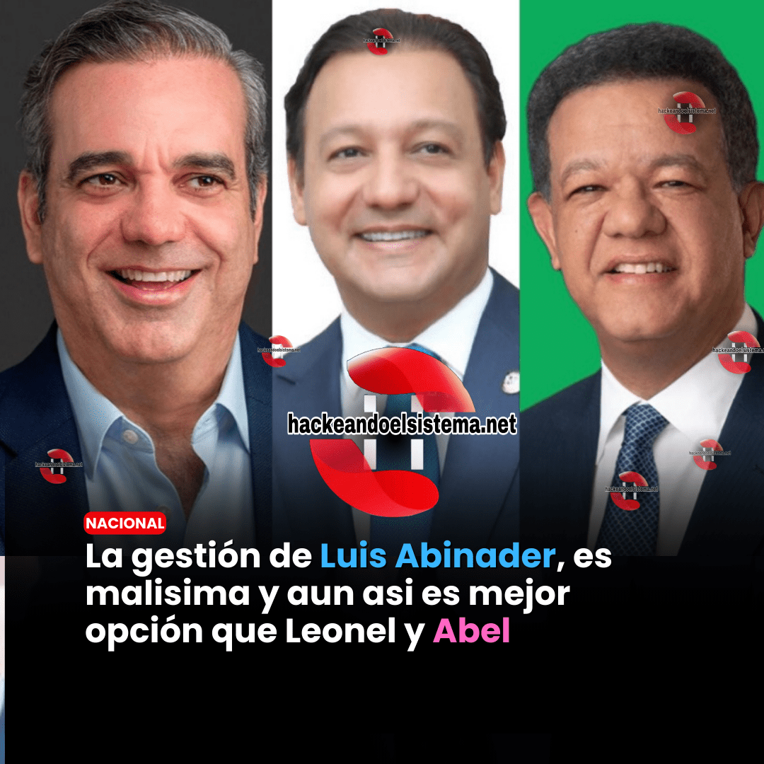 La gestión de Luis Abinader, es malisima y aun asi es mejor opción que Leonel y Abel