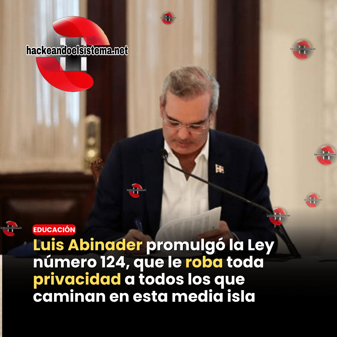 Luis Abinader promulgó la Ley número 124, que le roba toda privacidad a todos los que caminan en esta media isla
