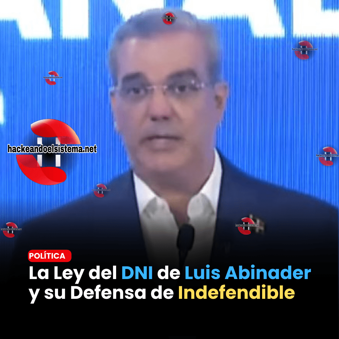 La Ley del DNI de Luis Abinader y su Defensa de Indefendible