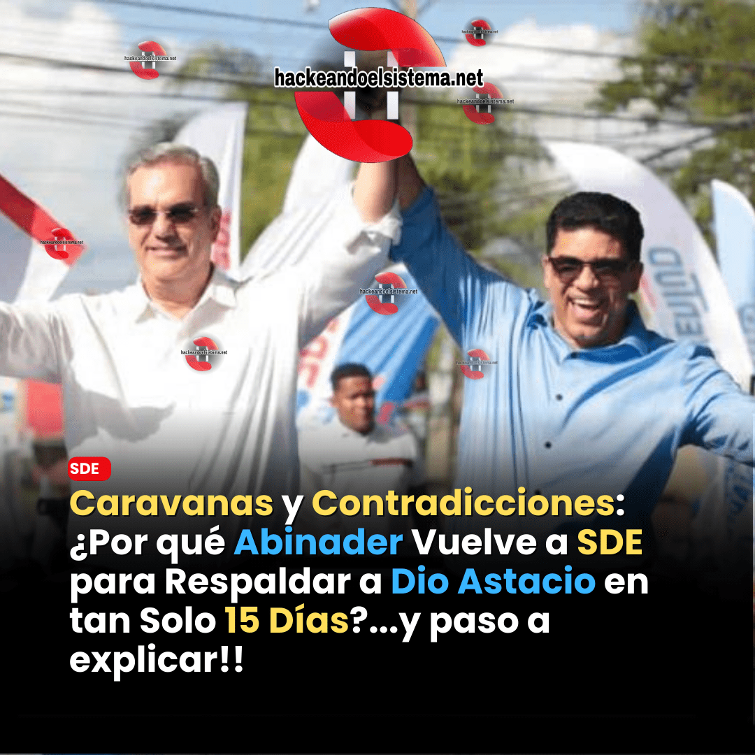 Caravanas y Contradicciones: ¿Por qué Abinader Vuelve a SDE para Respaldar a Dio Astacio en tan Solo 15 Días?...y paso a explicar!!