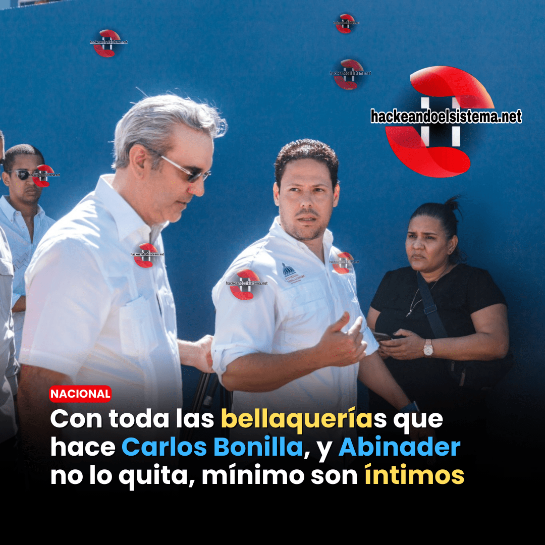 Con toda las bellaquerías que hace Carlos Bonilla, y Abinader no lo quita, mínimo son íntimos