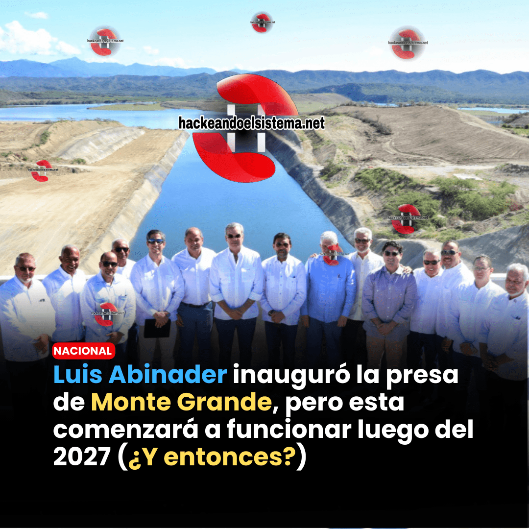 Luis Abinader inauguró la presa de Monte Grande, pero esta comenzará a funcionar luego del 2027 (¿Y entonces?)