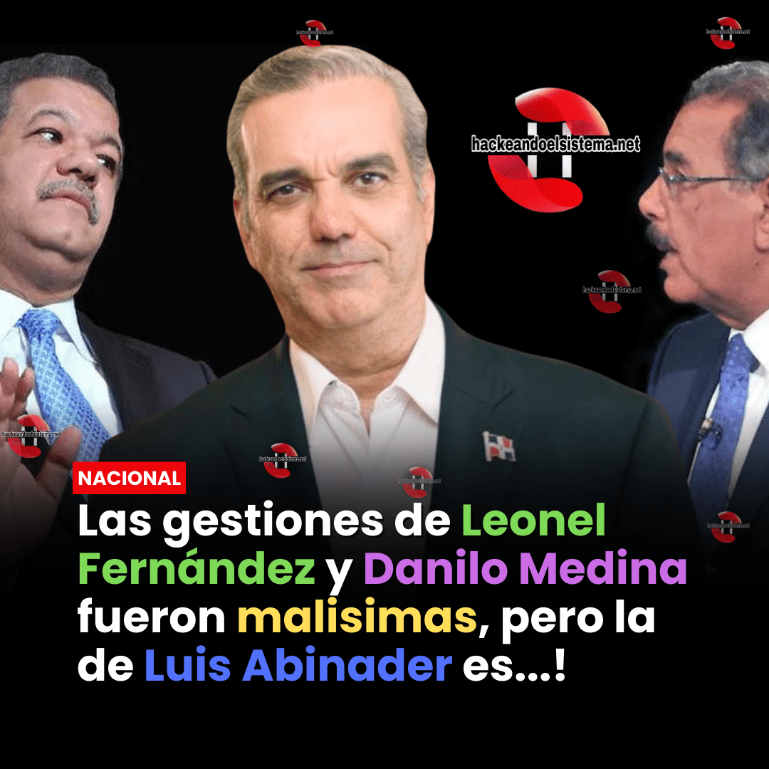 Las gestiones de Leonel Fernández y Danilo Medina fueron malisimas, pero la de Luis Abinader es...!