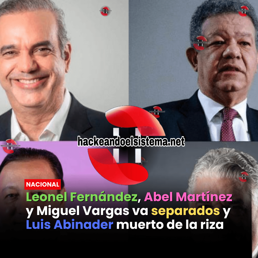 Leonel Fernández, Abel Martínez y Miguel Vargas va separados y Luis Abinader muerto de la riza