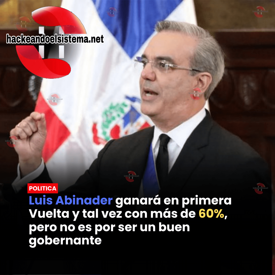Luis Abinader ganará en primera Vuelta y tal vez con más de 60%, pero no es por ser un buen gobernante