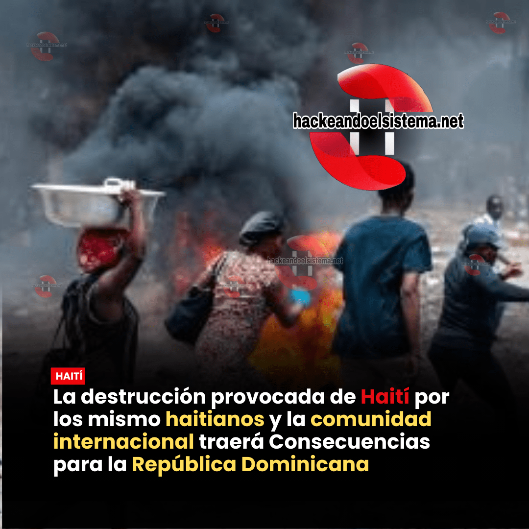 La destrucción provocada de Haití por los mismo haitianos y la comunidad internacional traerá Consecuencias para la República Dominicana