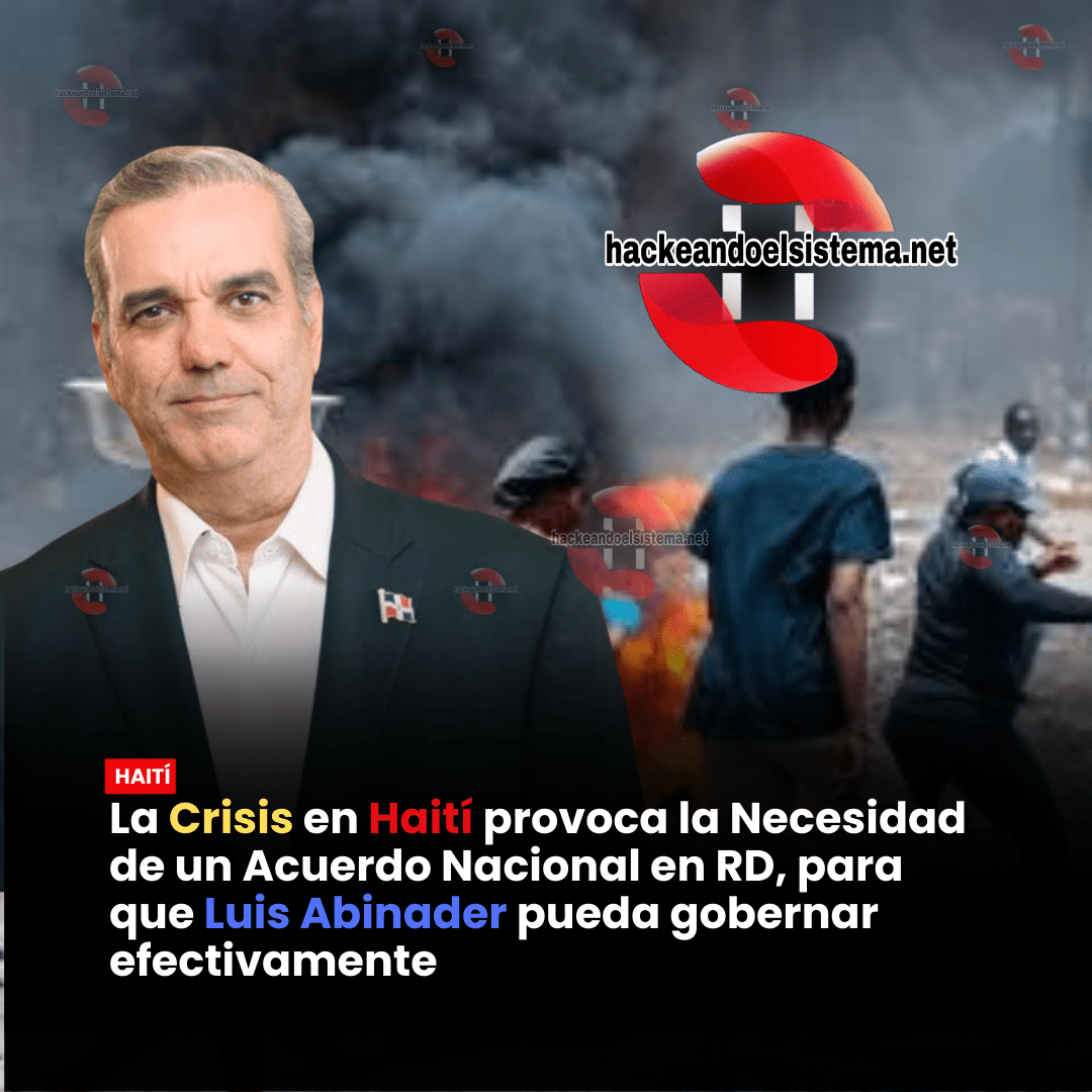 La Crisis en Haití provoca la Necesidad de un Acuerdo Nacional en RD, para que Luis Abinader pueda gobernar efectivamente