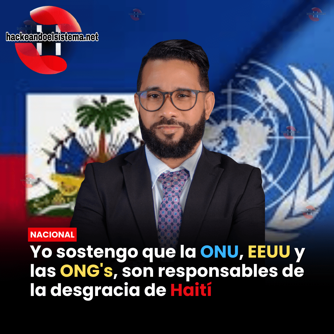 Yo sostengo que la ONU, EEUU y las ONG's, son responsables de la desgracia de Haití