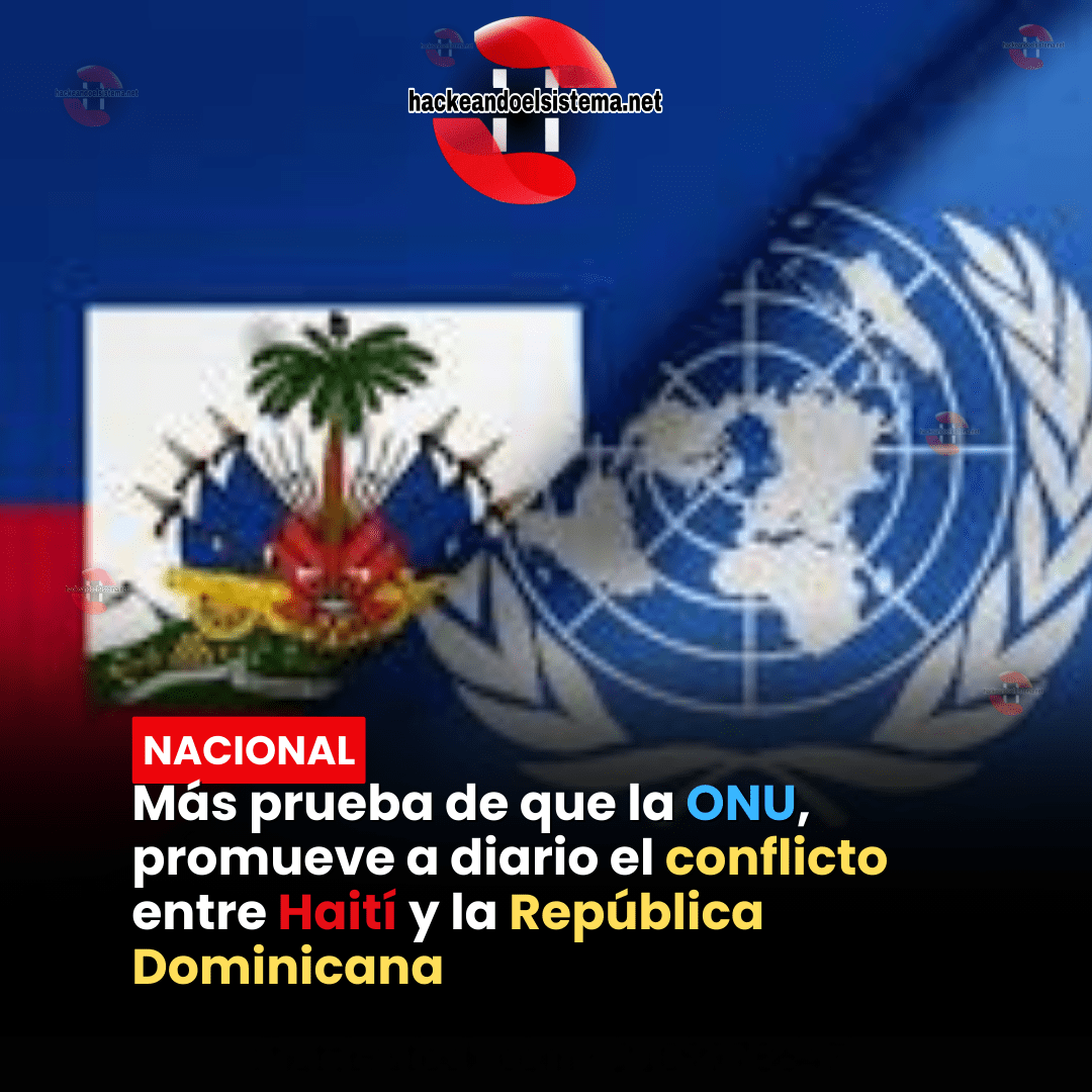 Más prueba de que la ONU, promueve a diario el conflicto entre Haití y la República Dominicana