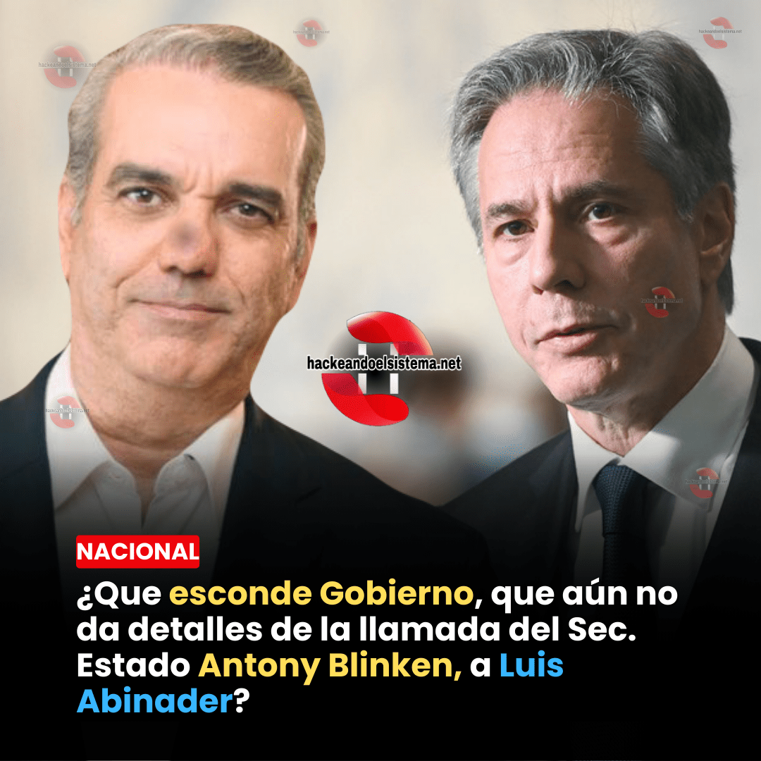 ¿Que esconde Gobierno, que aún no da detalles de la llamada del Sec. Estado Antony Blinken, a Luis Abinader?