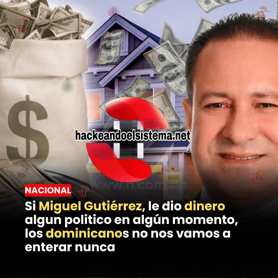 Si Miguel Gutiérrez, le dio dinero algun politico en algún momento, los dominicanos no nos vamos a enterar nunca