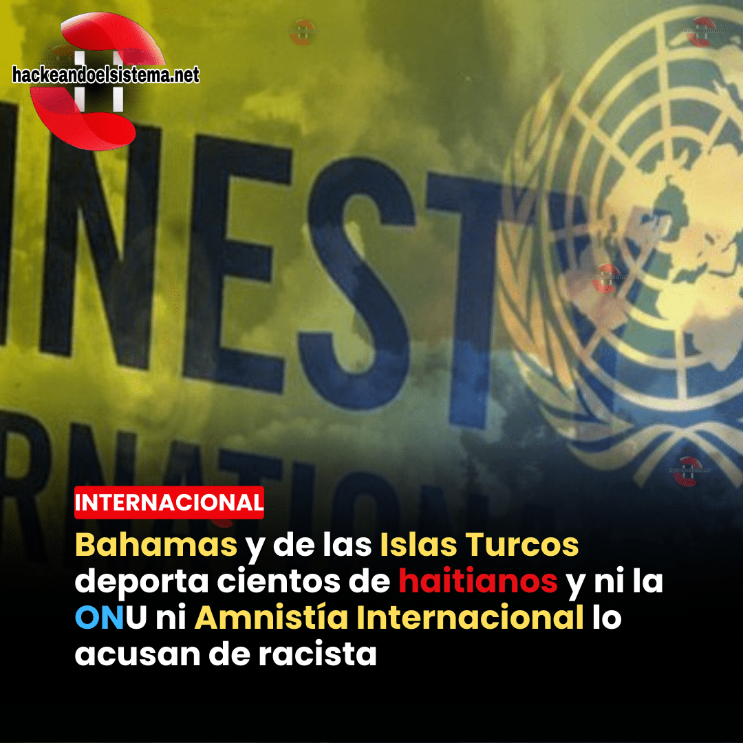 Bahamas y de las Islas Turcos deporta cientos de haitianos y ni la ONU ni Amnistía Internacional lo acusan de racista